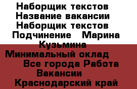 Наборщик текстов › Название вакансии ­ Наборщик текстов › Подчинение ­ Марина Кузьмина › Минимальный оклад ­ 1 500 - Все города Работа » Вакансии   . Краснодарский край,Армавир г.